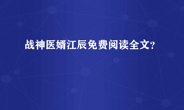 战神医婿江辰免费阅读全文？