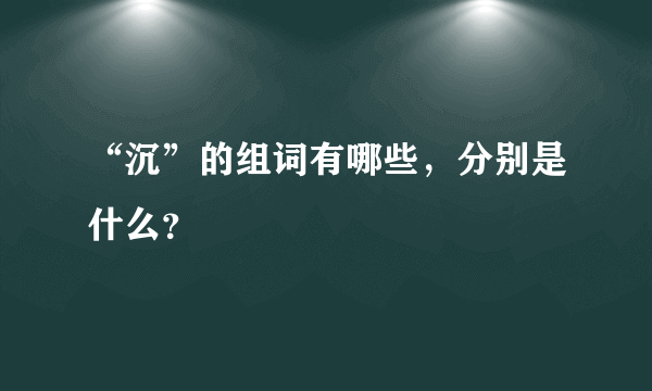 “沉”的组词有哪些，分别是什么？