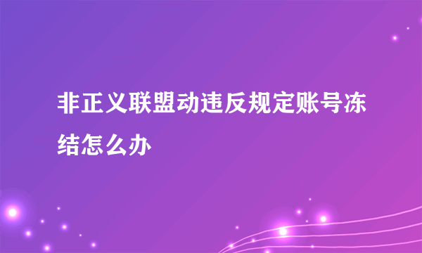 非正义联盟动违反规定账号冻结怎么办