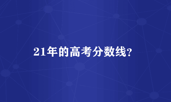 21年的高考分数线？