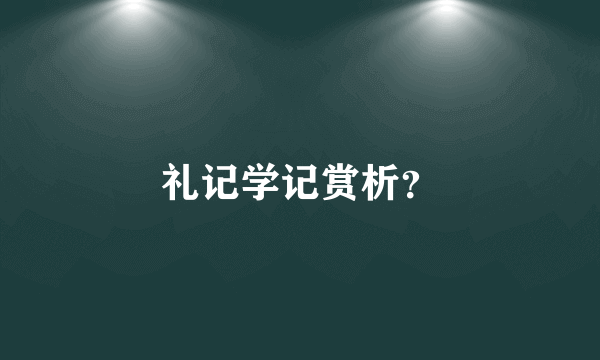 礼记学记赏析？