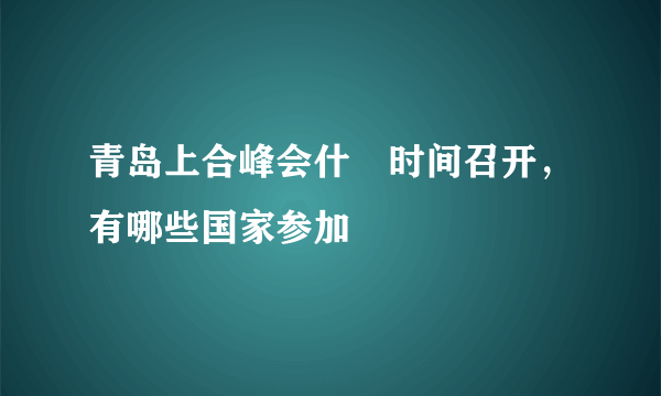 青岛上合峰会什麼时间召开，有哪些国家参加