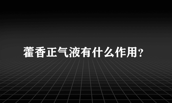 藿香正气液有什么作用？