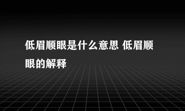 低眉顺眼是什么意思 低眉顺眼的解释