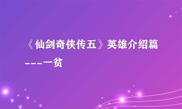 《仙剑奇侠传五》英雄介绍篇---一贫