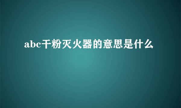 abc干粉灭火器的意思是什么