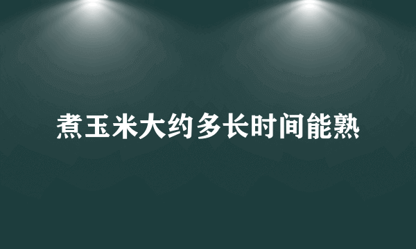 煮玉米大约多长时间能熟