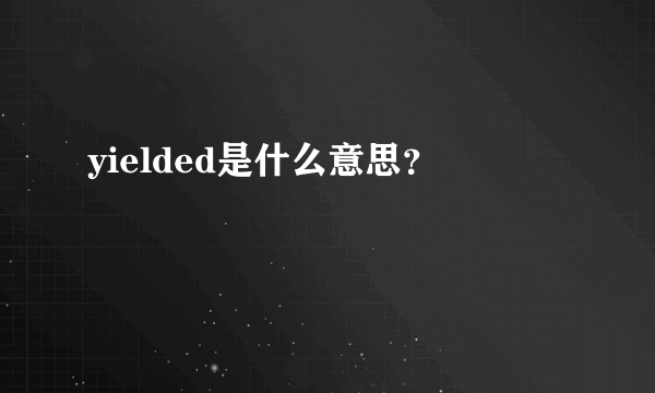 yielded是什么意思？