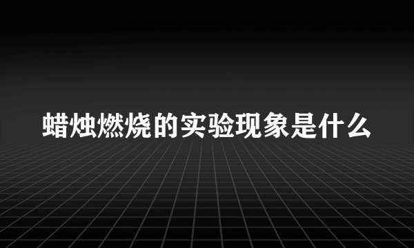 蜡烛燃烧的实验现象是什么