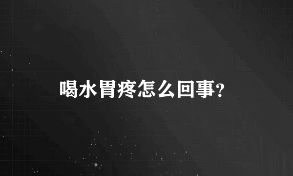 喝水胃疼怎么回事？