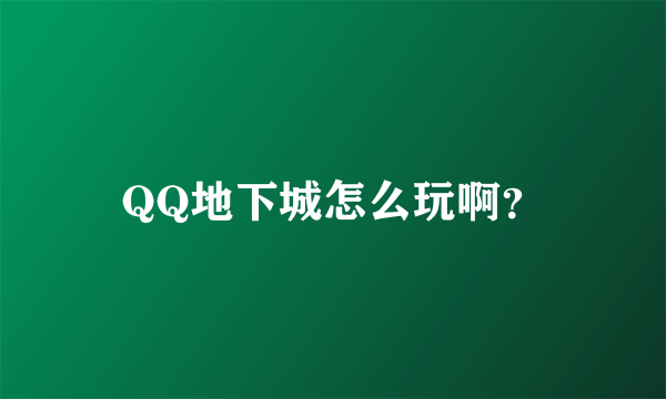 QQ地下城怎么玩啊？