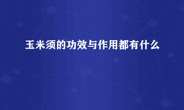 玉米须的功效与作用都有什么