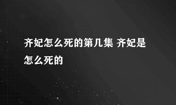 齐妃怎么死的第几集 齐妃是怎么死的