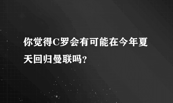 你觉得C罗会有可能在今年夏天回归曼联吗？