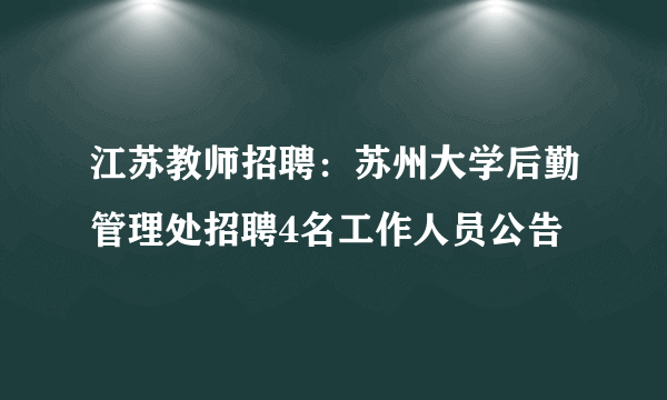 江苏教师招聘：苏州大学后勤管理处招聘4名工作人员公告