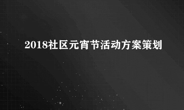 2018社区元宵节活动方案策划