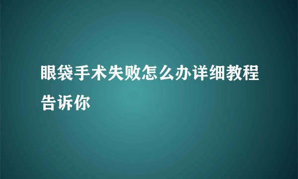 眼袋手术失败怎么办详细教程告诉你