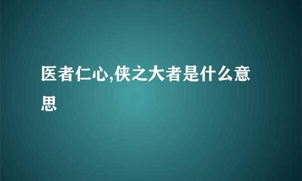 医者仁心,侠之大者是什么意思