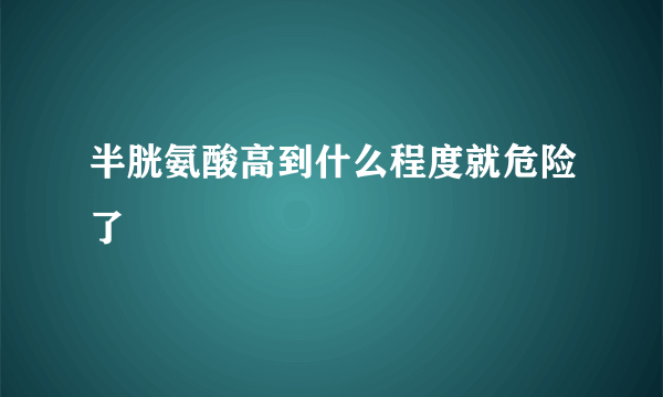 半胱氨酸高到什么程度就危险了