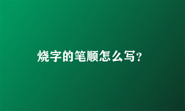 烧字的笔顺怎么写？