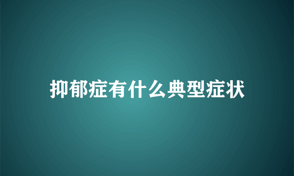 抑郁症有什么典型症状