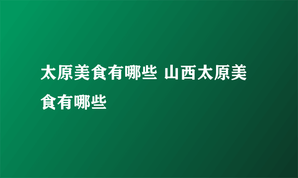 太原美食有哪些 山西太原美食有哪些