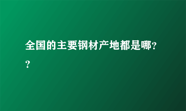 全国的主要钢材产地都是哪？？