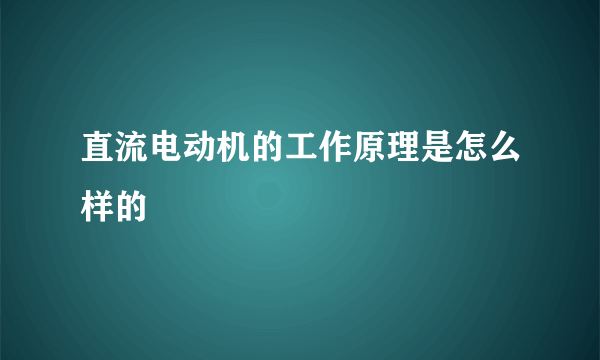 直流电动机的工作原理是怎么样的