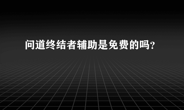 问道终结者辅助是免费的吗？