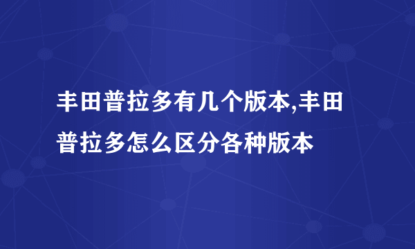 丰田普拉多有几个版本,丰田普拉多怎么区分各种版本