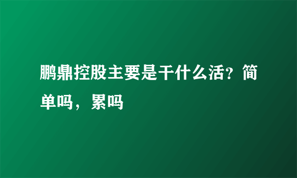 鹏鼎控股主要是干什么活？简单吗，累吗