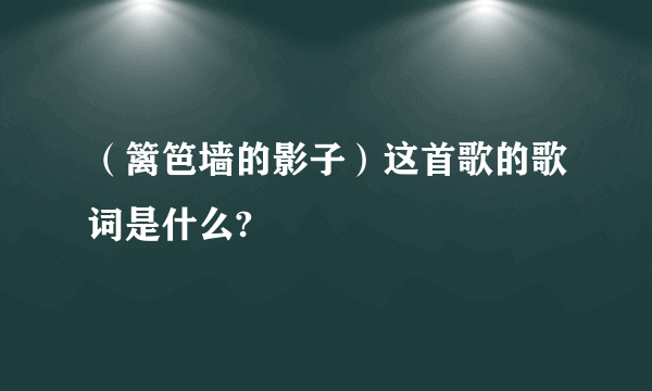 （篱笆墙的影子）这首歌的歌词是什么?