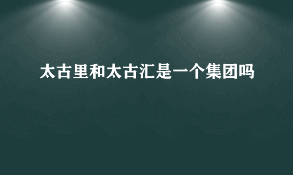 太古里和太古汇是一个集团吗