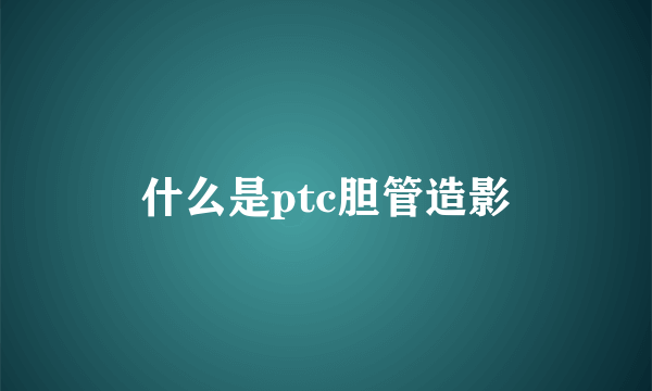 什么是ptc胆管造影