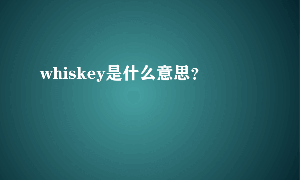 whiskey是什么意思？