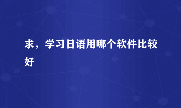 求，学习日语用哪个软件比较好