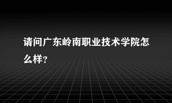 请问广东岭南职业技术学院怎么样？