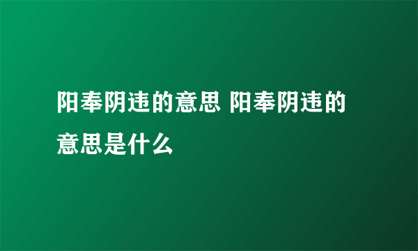 阳奉阴违的意思 阳奉阴违的意思是什么