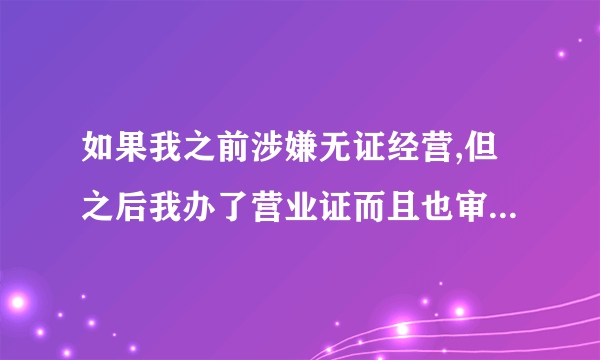 如果我之前涉嫌无证经营,但之后我办了营业证而且也审批下来了,工商所还有权扣留我的证吗??