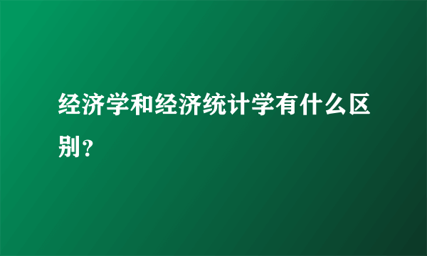 经济学和经济统计学有什么区别？