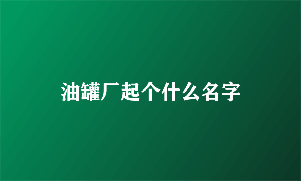 油罐厂起个什么名字