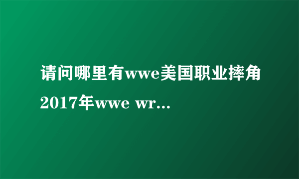 请问哪里有wwe美国职业摔角2017年wwe wrestlemania 33比赛视频呢？最高级别摔跤比赛盛会，好想看啊！