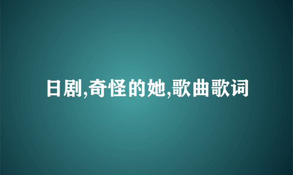 日剧,奇怪的她,歌曲歌词