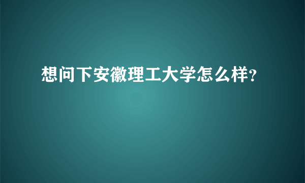 想问下安徽理工大学怎么样？