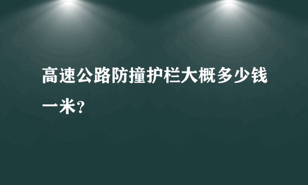 高速公路防撞护栏大概多少钱一米？