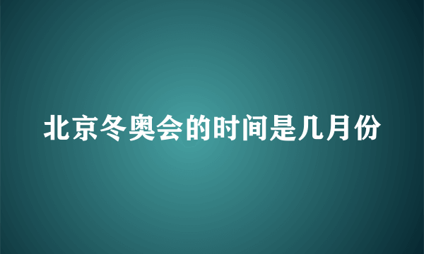 北京冬奥会的时间是几月份