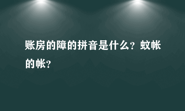 账房的障的拼音是什么？蚊帐的帐？