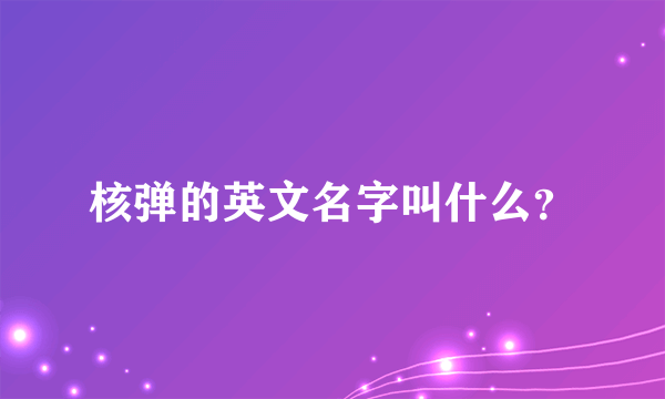 核弹的英文名字叫什么？