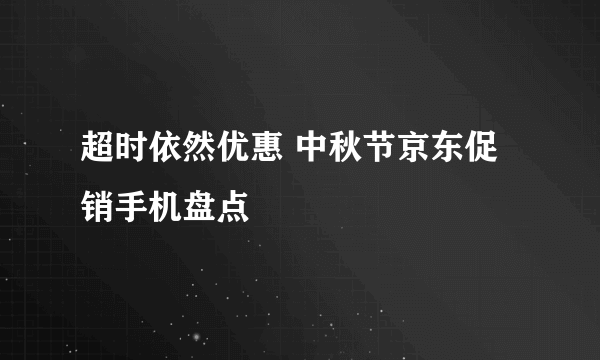 超时依然优惠 中秋节京东促销手机盘点