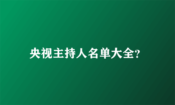 央视主持人名单大全？